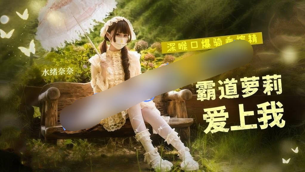 水绪奈奈-霸道萝莉爱上我深喉口爆骑乘榨精疯狂打桩不停